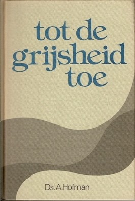 Hofman, ds. A. - Tot de grijsheid toe