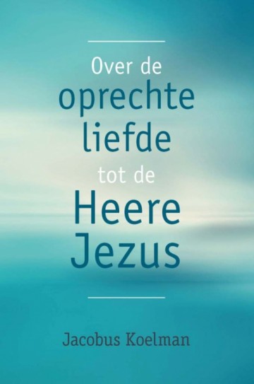 Koelman, Jakobus - Over de oprechte liefde tot de Heere Jezus