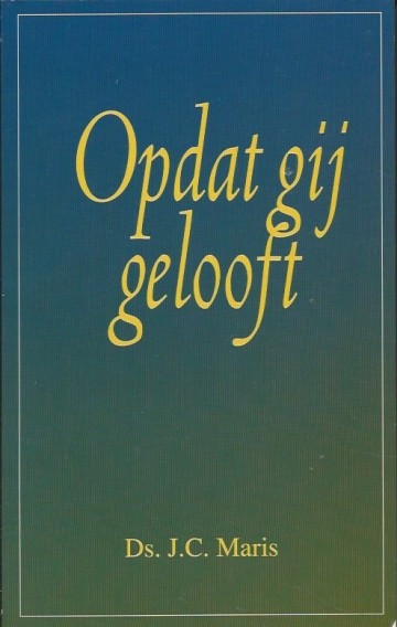 Opdat gij gelooft overweging tot bezinning en verdieping ds jc maris 9033603586 9789033603587