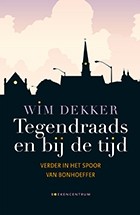 Dekker, Wim - Tegendraads en bij de tijd (Bonhoeffer)